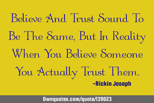 Believe And Trust Sound To Be The Same, But In Reality When You Believe Someone You Actually Trust T