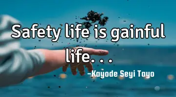 Safety life is gainful life...