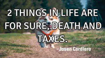 2 THINGS IN LIFE ARE FOR SURE, DEATH AND TAXES.