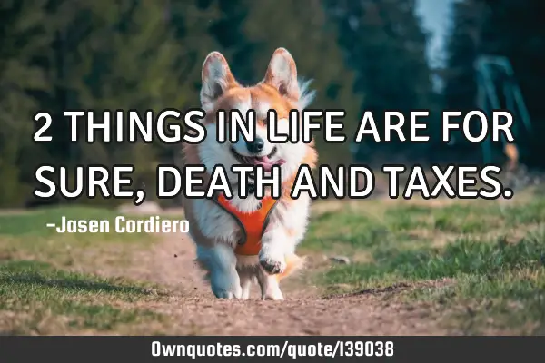 2 THINGS IN LIFE ARE FOR SURE, DEATH AND TAXES