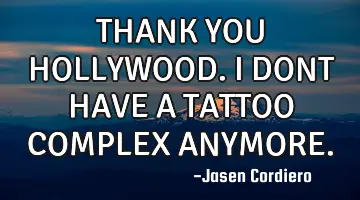 THANK YOU HOLLYWOOD. I DONT HAVE A TATTOO COMPLEX ANYMORE.