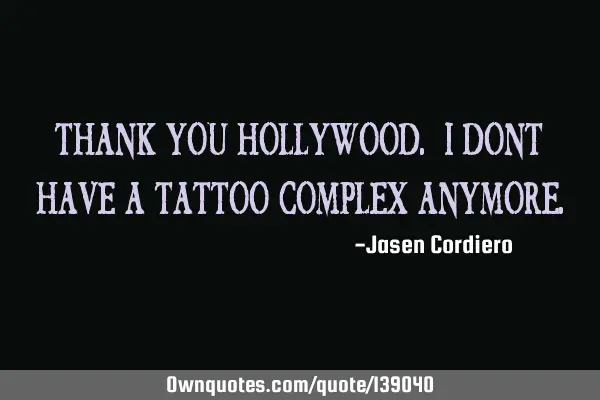 THANK YOU HOLLYWOOD. I DONT HAVE A TATTOO COMPLEX ANYMORE