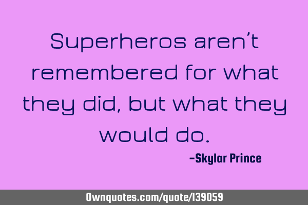 Superheros aren’t remembered for what they did, but what they would
