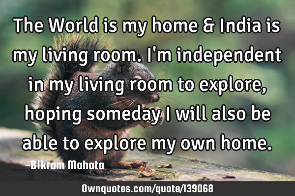 The World is my home & India is my living room. I