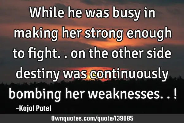 While he was busy in making her strong enough to fight.. on the other side destiny was continuously