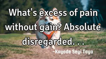 What's excess of pain without gain? Absolute disregarded...