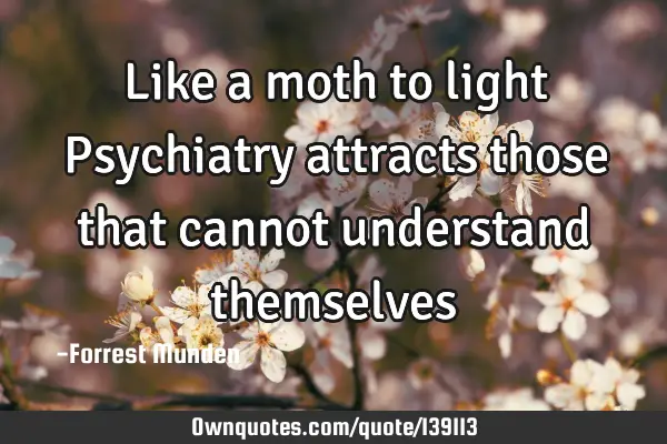 Like a moth to light Psychiatry attracts those that cannot understand