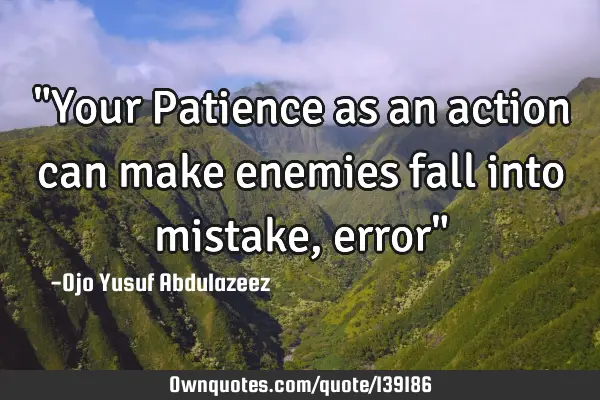 "Your Patience as an action can make enemies fall into mistake, error"
