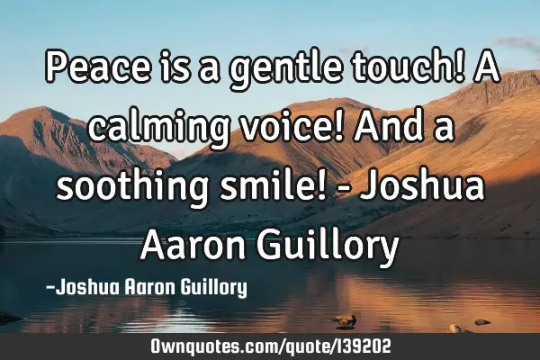 Peace is a gentle touch! A calming voice! And a soothing smile! - Joshua Aaron G
