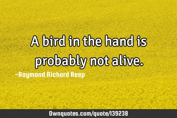 A bird in the hand is probably not