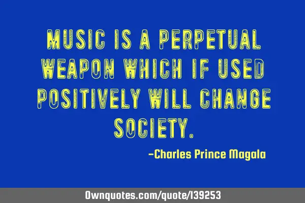 Music is a perpetual weapon which if used positively will change