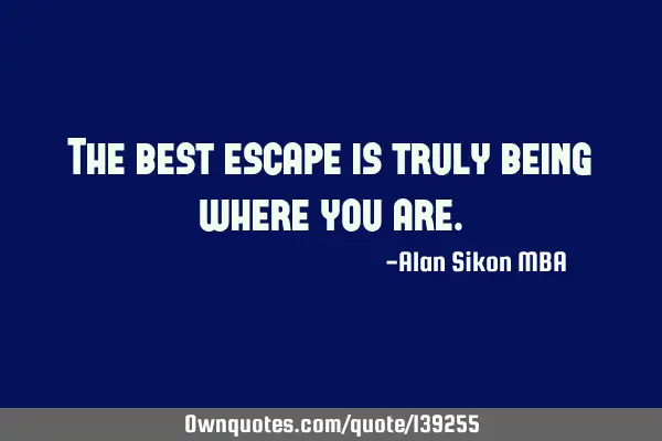 The best escape is truly being where you