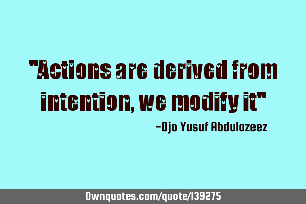 "Actions are derived from intention, we modify it"