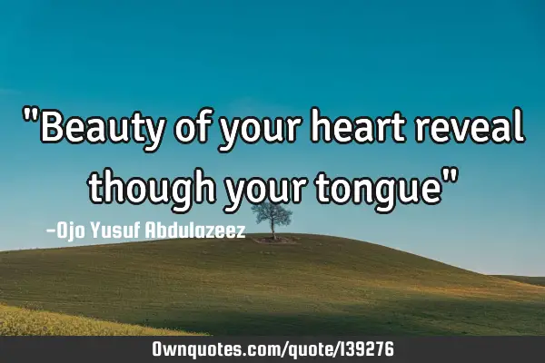 "Beauty of your heart reveal though your tongue"