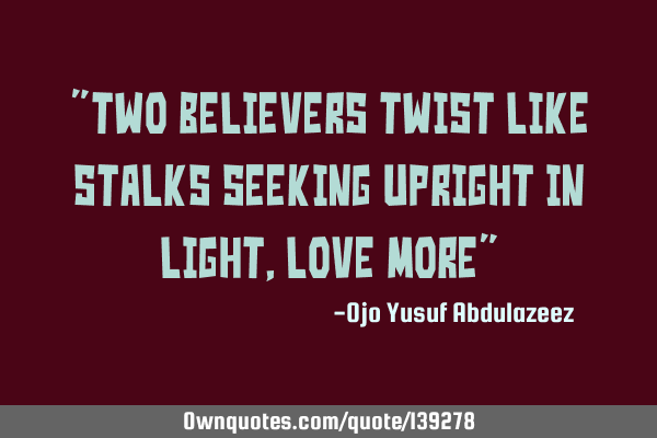 "Two believers twist like stalks seeking upright in light, love more"