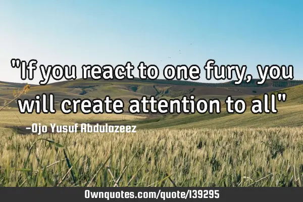 "If you react to one fury, you will create attention to all"