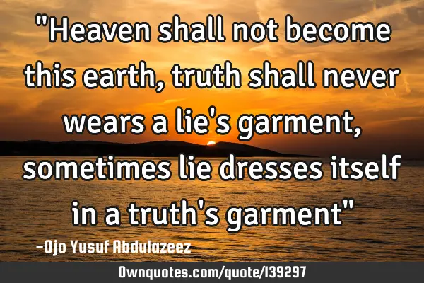 "Heaven shall not become this earth, truth shall never wears a lie