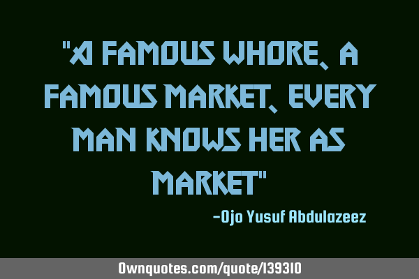 "A famous whore, a famous market, every man knows her as market"