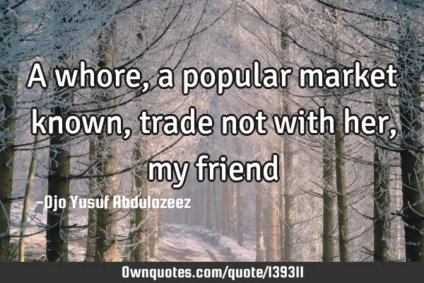 A whore, a popular market known, trade not with her, my