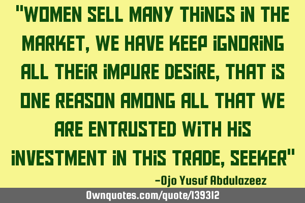 "Women sell many things in the market, we have keep ignoring all their impure desire, that is one