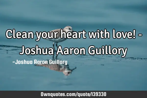 Clean your heart with love! - Joshua Aaron G