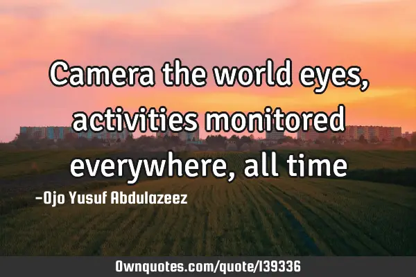 Camera the world eyes, activities monitored everywhere, all