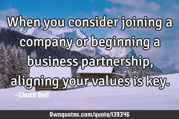 When you consider joining a company or beginning a business partnership, aligning your values is