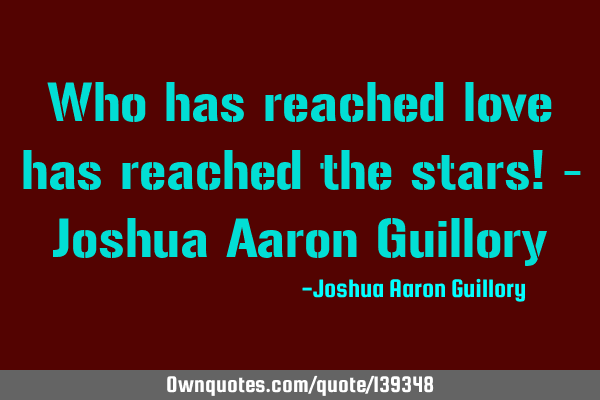 Who has reached love has reached the stars! - Joshua Aaron G