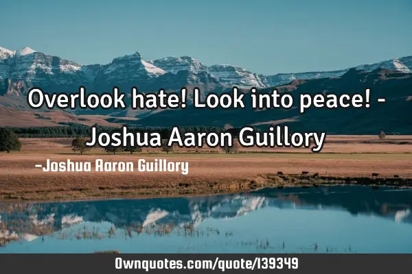Overlook hate! Look into peace! - Joshua Aaron G