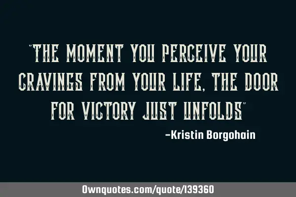 "The moment you perceive your cravings from your life , the door for victory just unfolds"