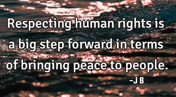 Respecting human rights is a big step forward in terms of bringing peace to