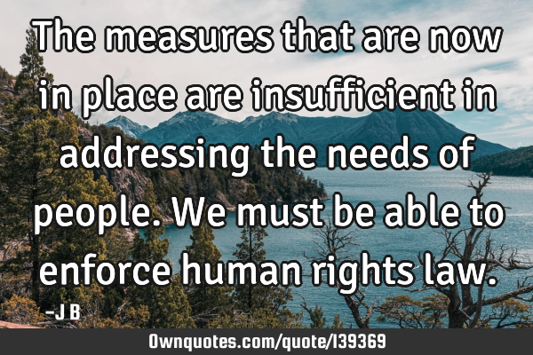 The measures that are now in place are insufficient in addressing the needs of people. We must be