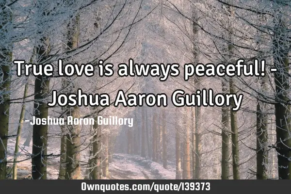 True love is always peaceful! - Joshua Aaron G