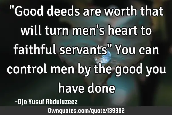 "Good deeds are worth that will turn men