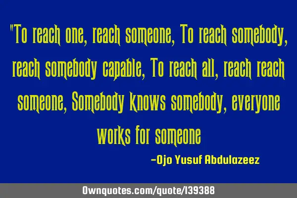 "To reach one, reach someone, To reach somebody, reach somebody capable, To reach all, reach reach