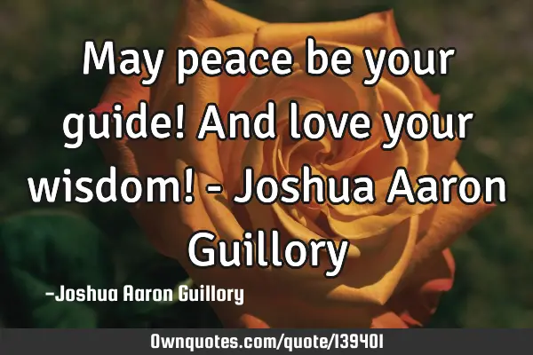 May peace be your guide! And love your wisdom! - Joshua Aaron G