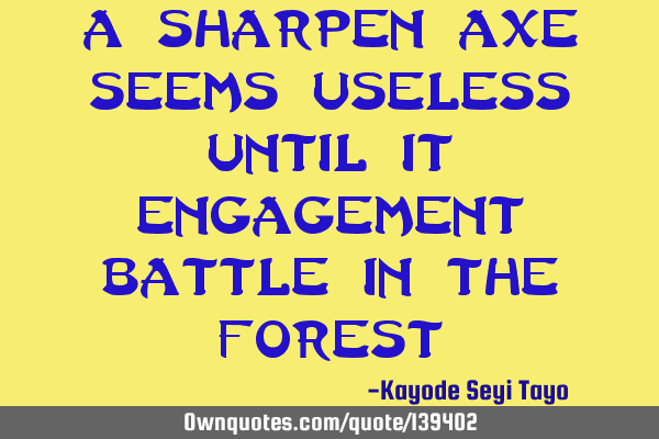 A sharpen axe seems useless until it engagement battle in the