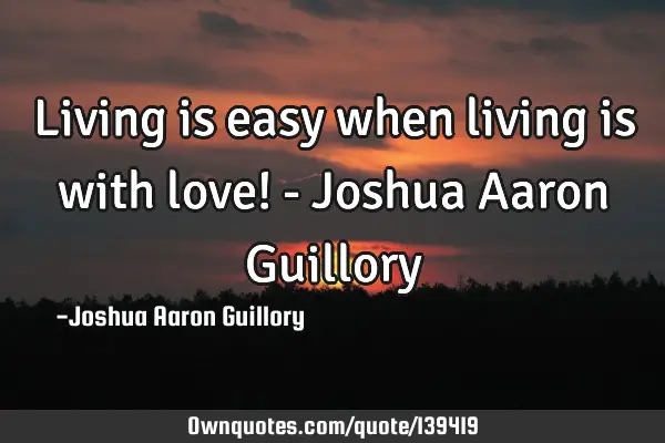Living is easy when living is with love! - Joshua Aaron G