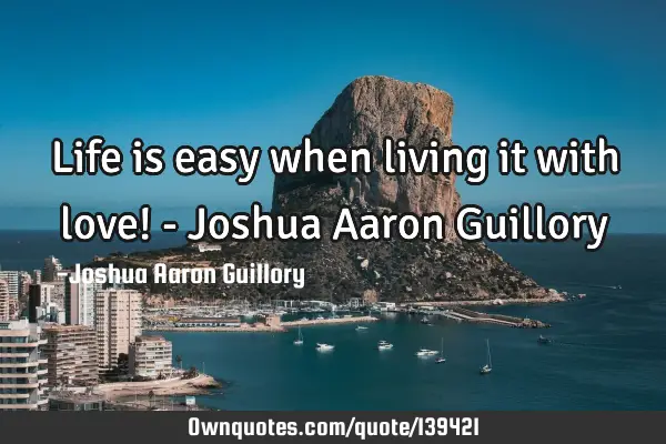 Life is easy when living it with love! - Joshua Aaron G