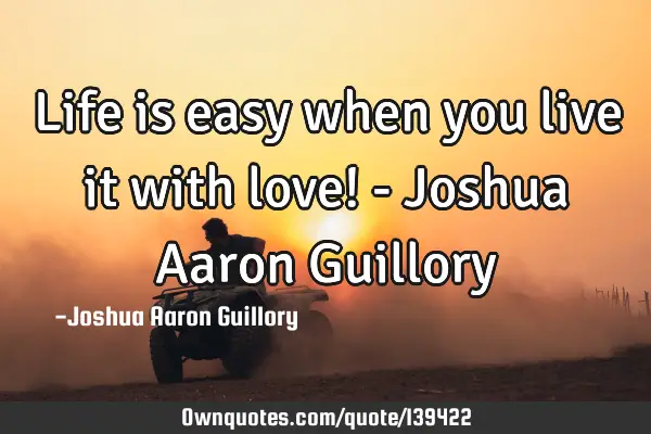 Life is easy when you live it with love! - Joshua Aaron G