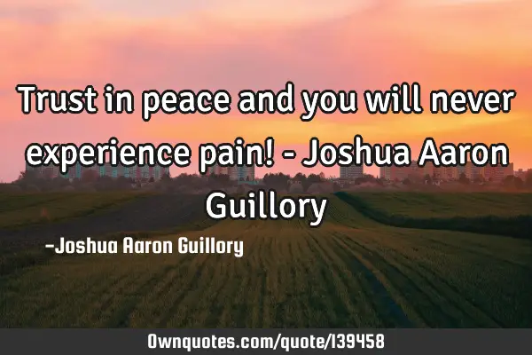 Trust in peace and you will never experience pain! - Joshua Aaron G