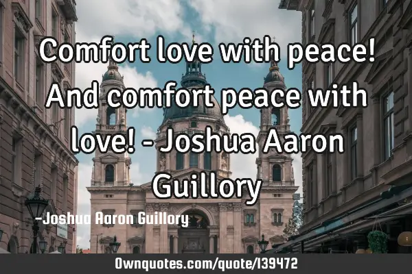 Comfort love with peace! And comfort peace with love! - Joshua Aaron G
