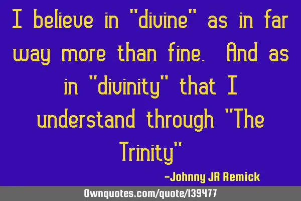 I believe in "divine" as in far way more than fine. And as in "divinity" that I understand through "