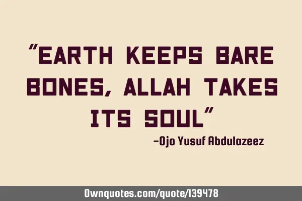 "Earth keeps bare bones, Allah takes its soul"