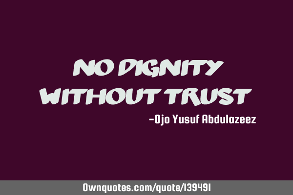 "No dignity without trust"