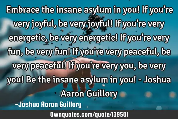Embrace the insane asylum in you! If you