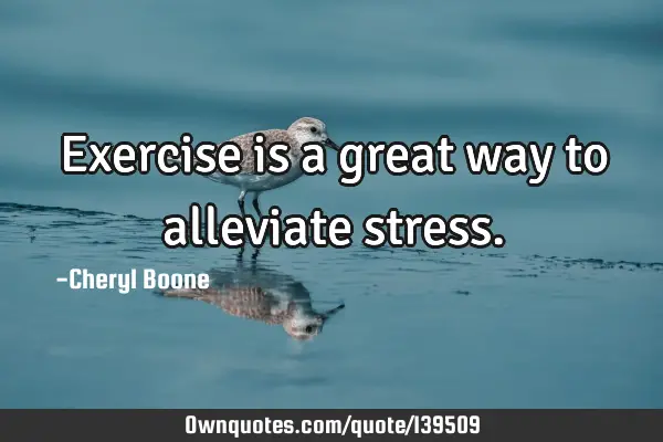 Exercise is a great way to alleviate