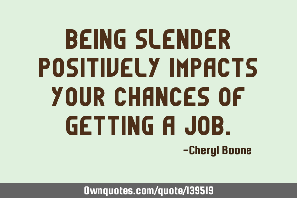 Being slender positively impacts your chances of getting a