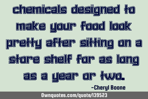 Chemicals designed to make your food look pretty after sitting on a store shelf for as long as a