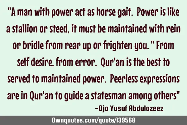 "A man with power act as horse gait. Power is like a stallion or steed, it must be maintained with